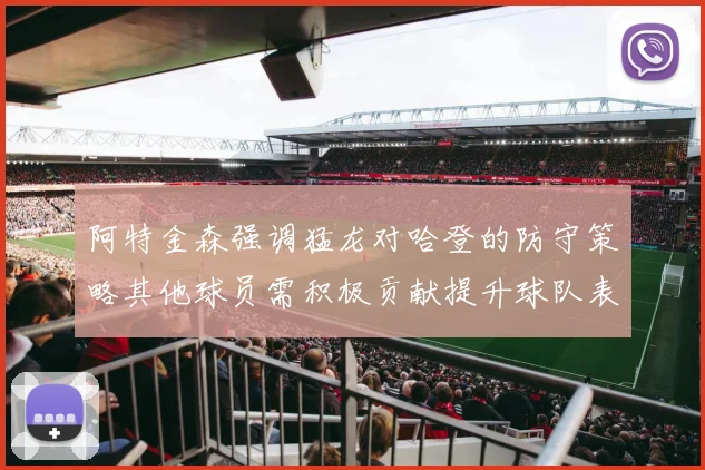 阿特金森强调猛龙对哈登的防守策略其他球员需积极贡献提升球队表现