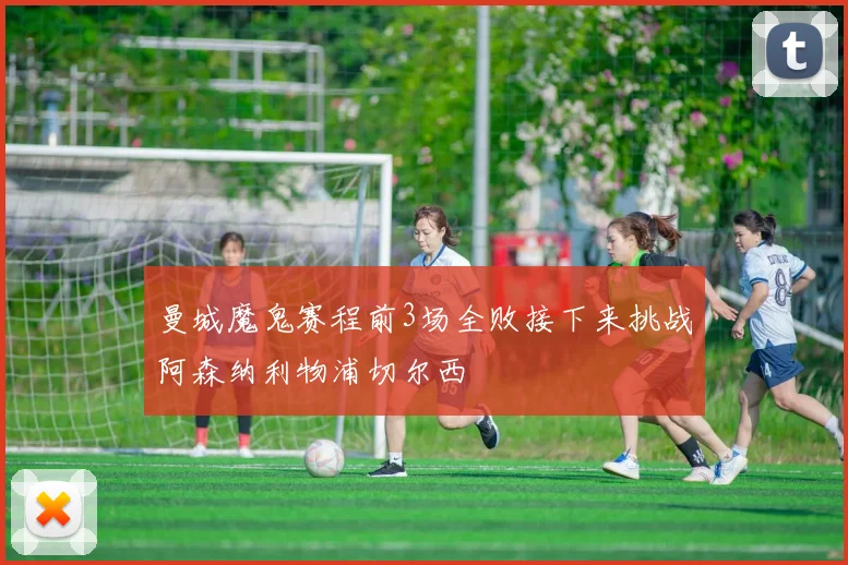 曼城魔鬼赛程前3场全败接下来挑战阿森纳利物浦切尔西