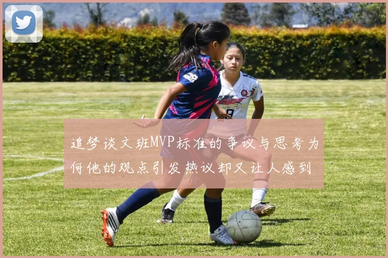追梦谈文班MVP标准的争议与思考为何他的观点引发热议却又让人感到困惑