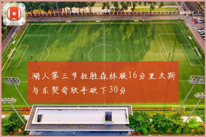 湖人第三节狂胜森林狼16分里夫斯与东契奇联手砍下30分