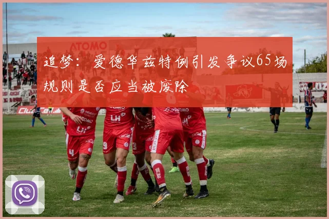 追梦：爱德华兹特例引发争议65场规则是否应当被废除