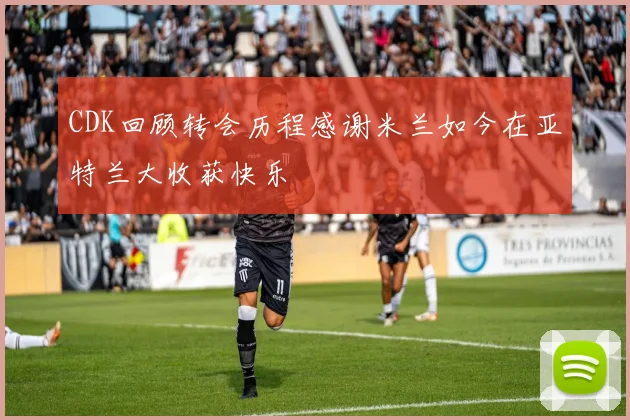 CDK回顾转会历程感谢米兰如今在亚特兰大收获快乐