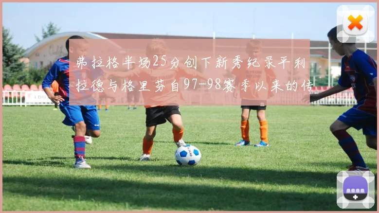 弗拉格半场25分创下新秀纪录平利拉德与格里芬自97-98赛季以来的传奇表现